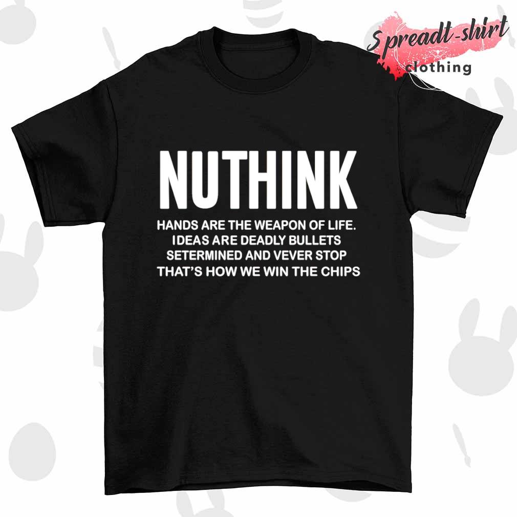 Nuthink hands are the weapon of life shirt
