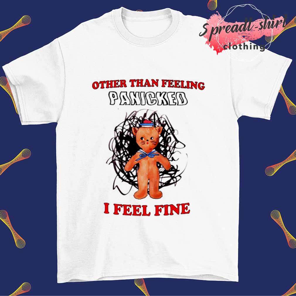 Other than feeling panicked I feel fine shirt