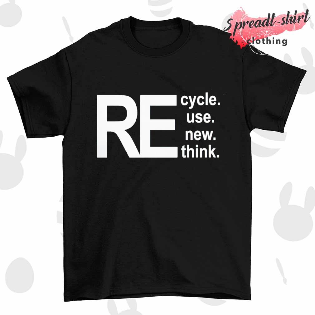 Recycle reuse renew rethink shirt