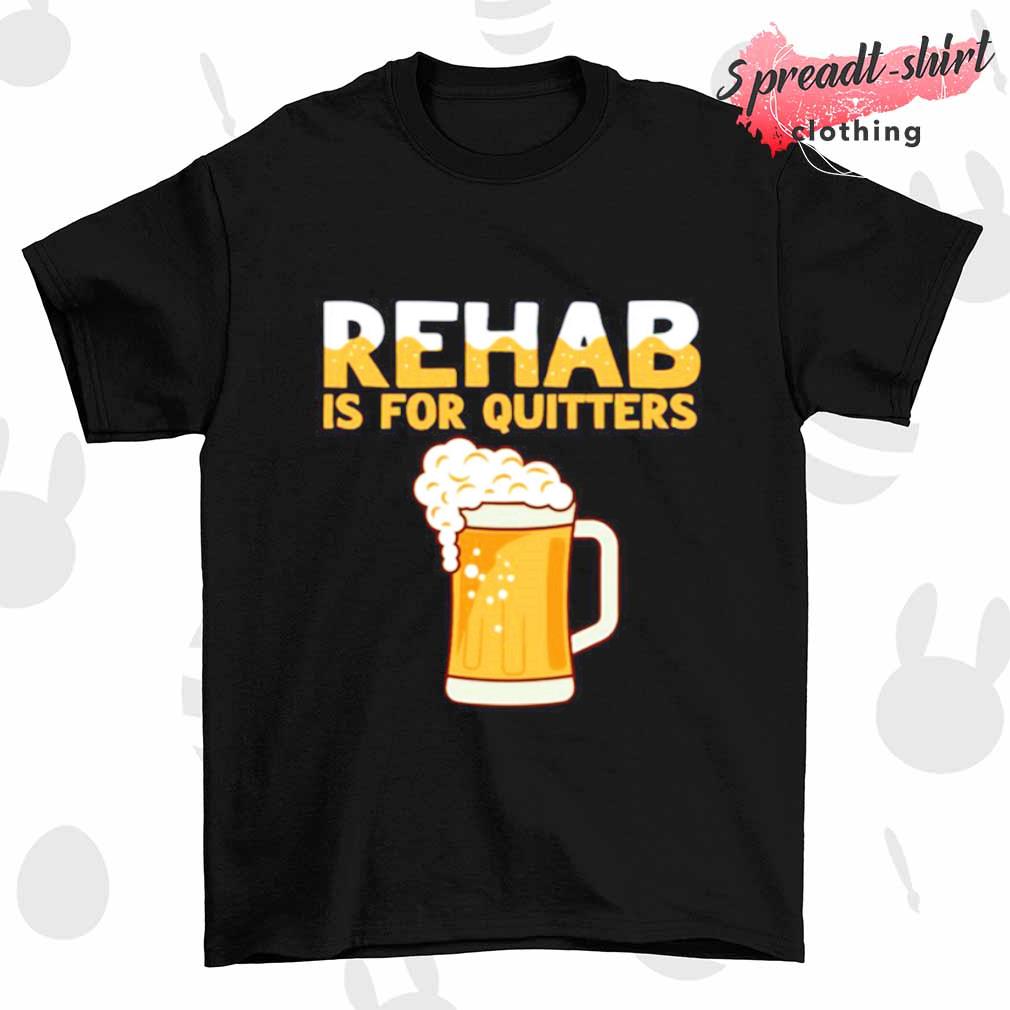 Rehab is for quitters beer shirt