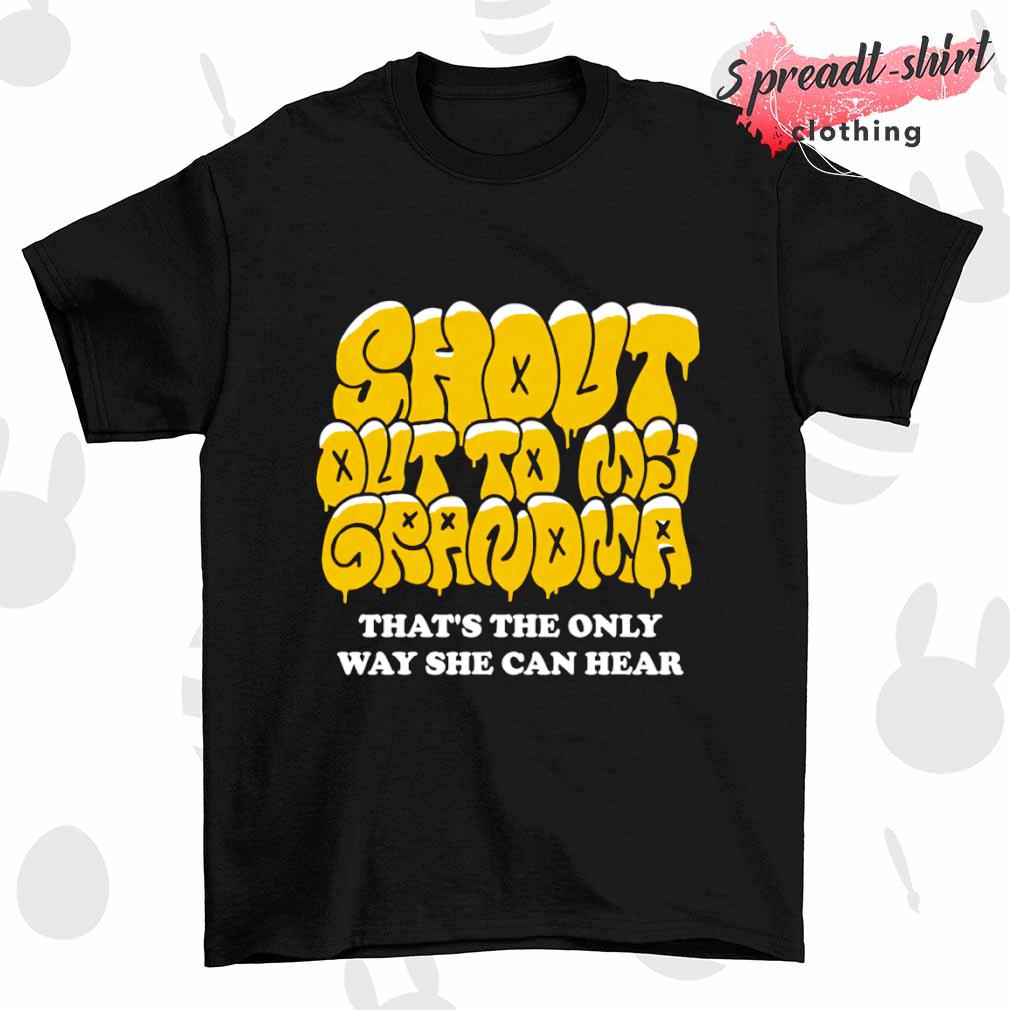 Shout Out to My Grandma that's the only way she can hear shirt