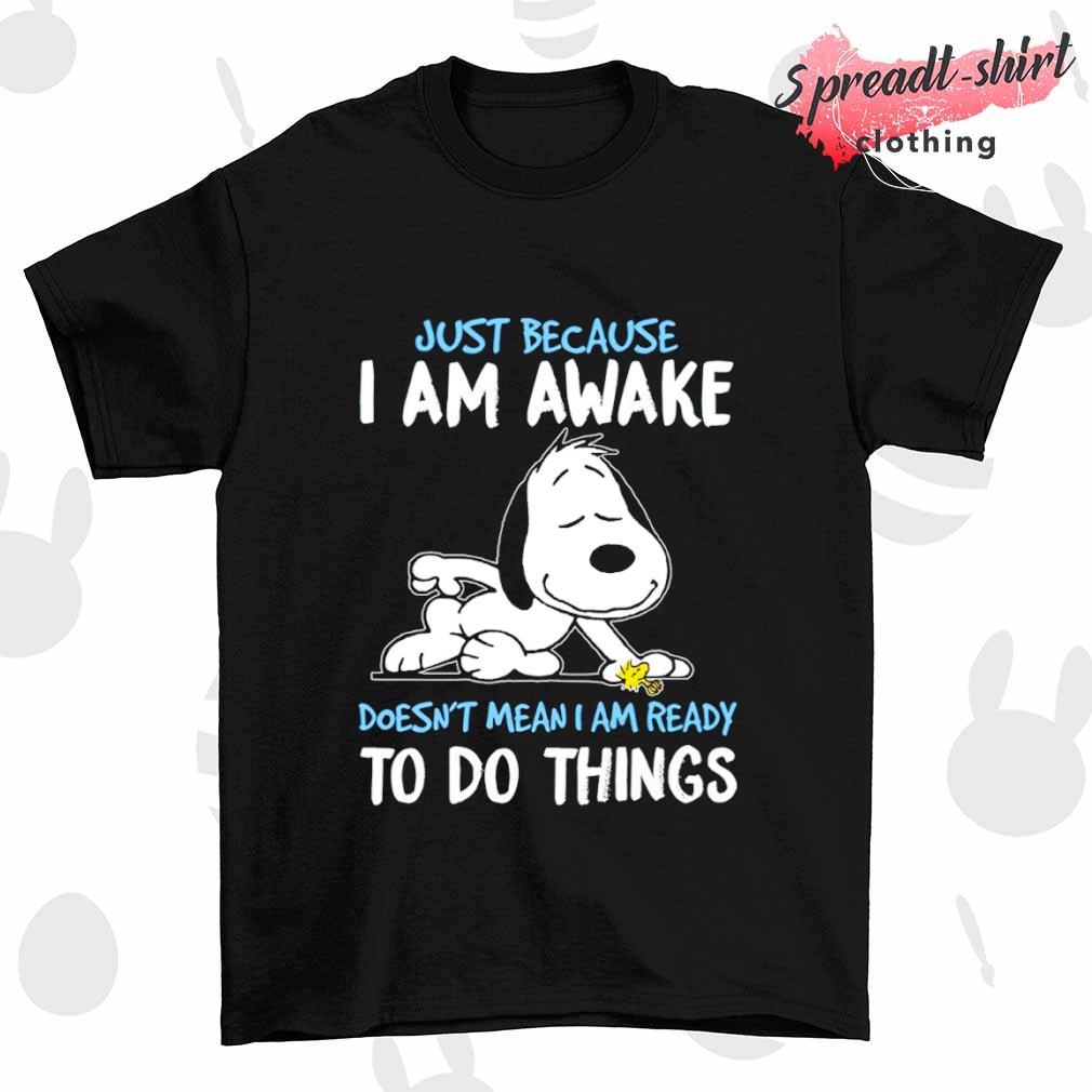 Snoopy just because I am awake to do things shirt