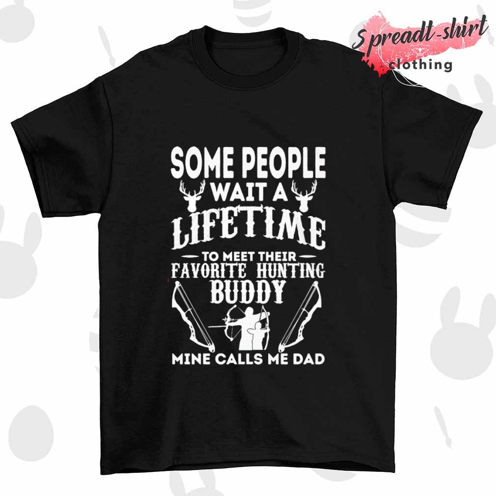 Some people wait a lifetime to meet their favorite hunting Buddy shirt
