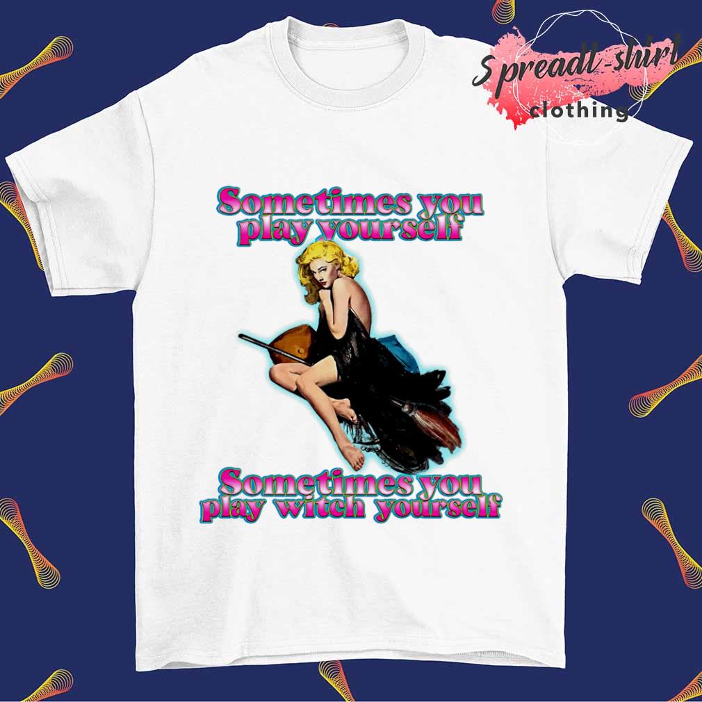 Sometimes you play with yourself sometimes you play with yourself shirt