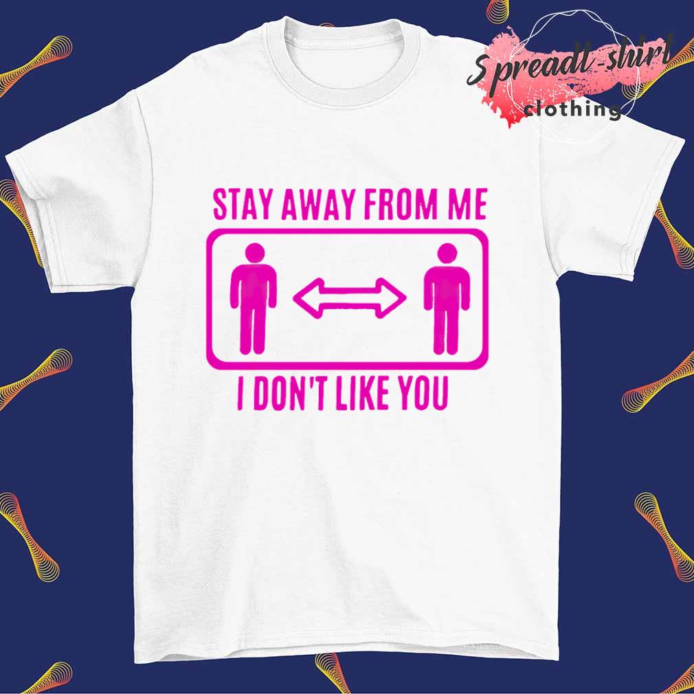 Stay away from me I don't like you T-shirt