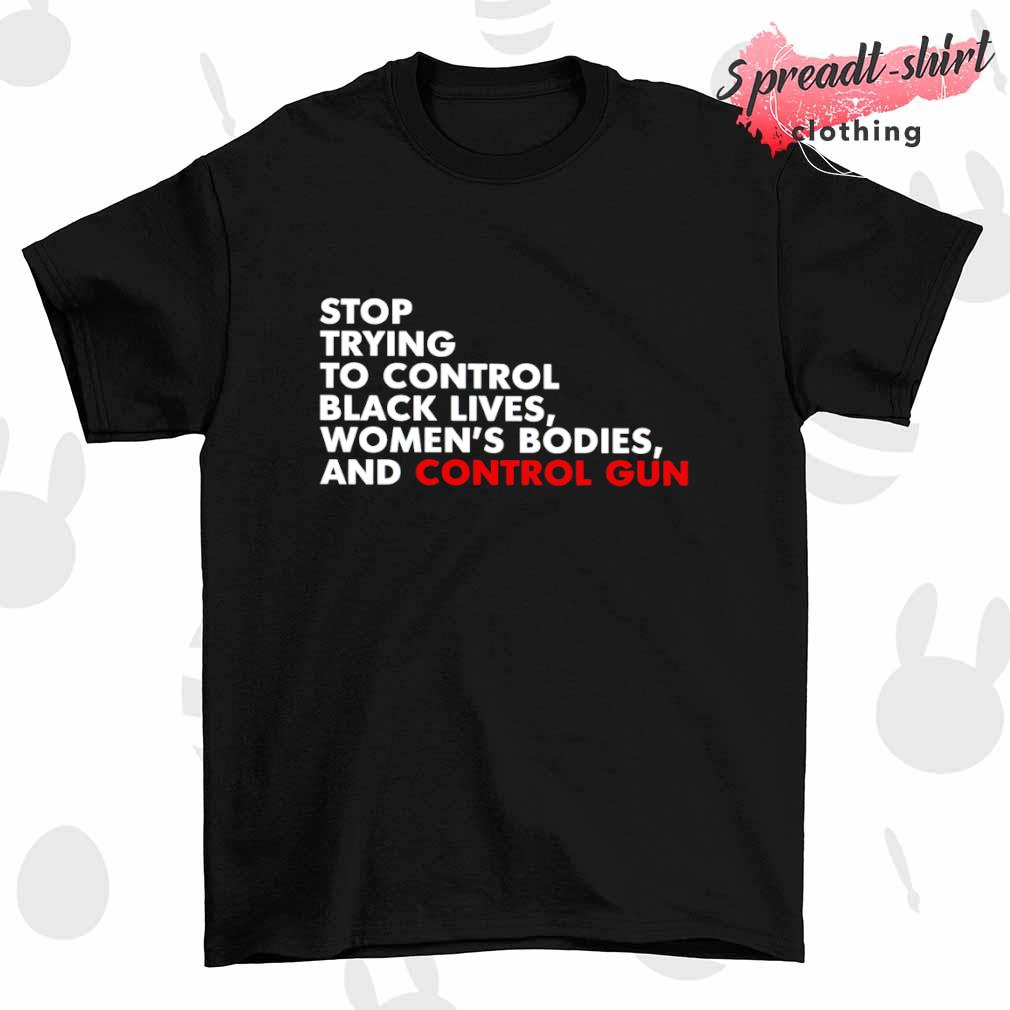 Stop trying to control black lives women's bodies and control guns T-shirt
