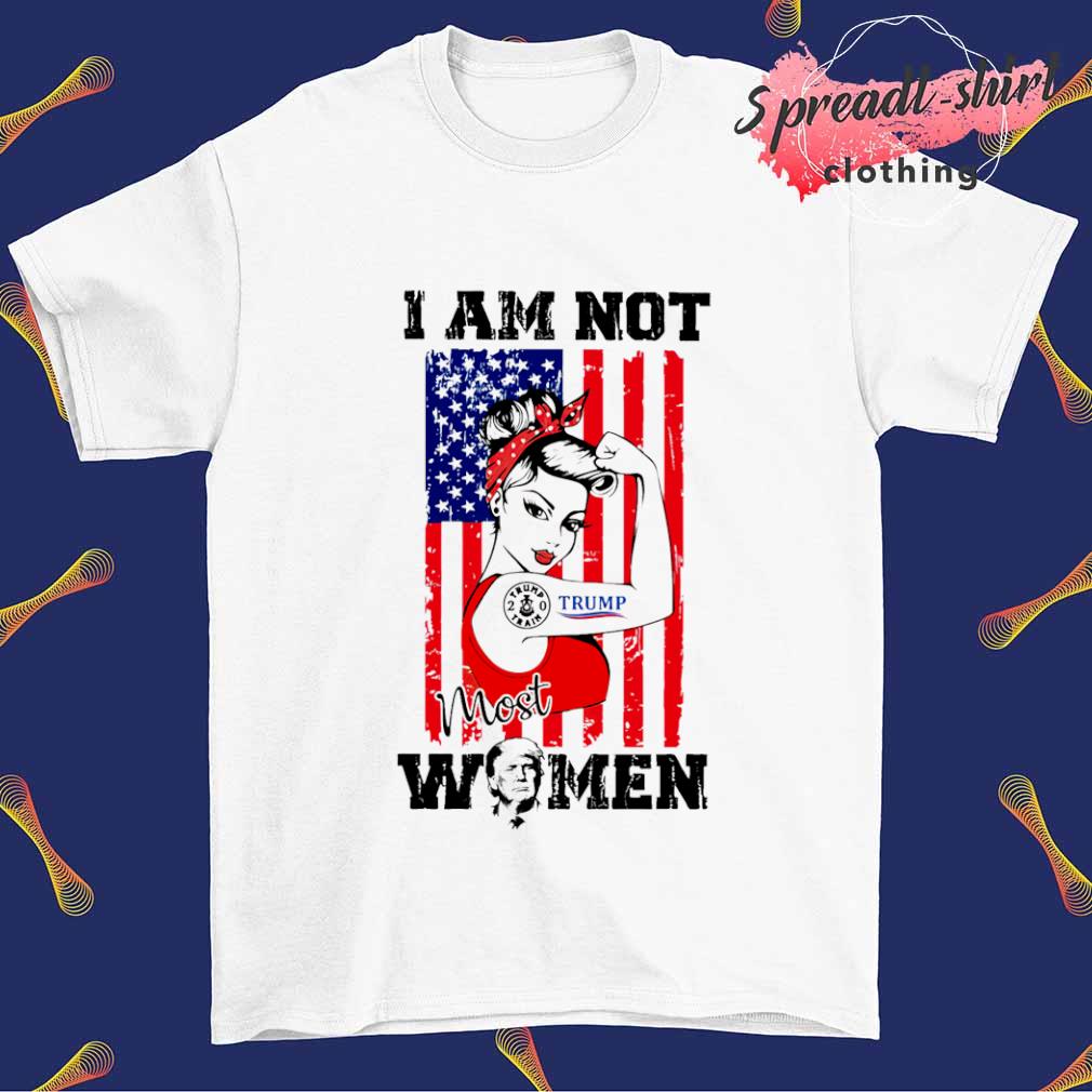 Strong Women I am not most women Trump MAGA shirt