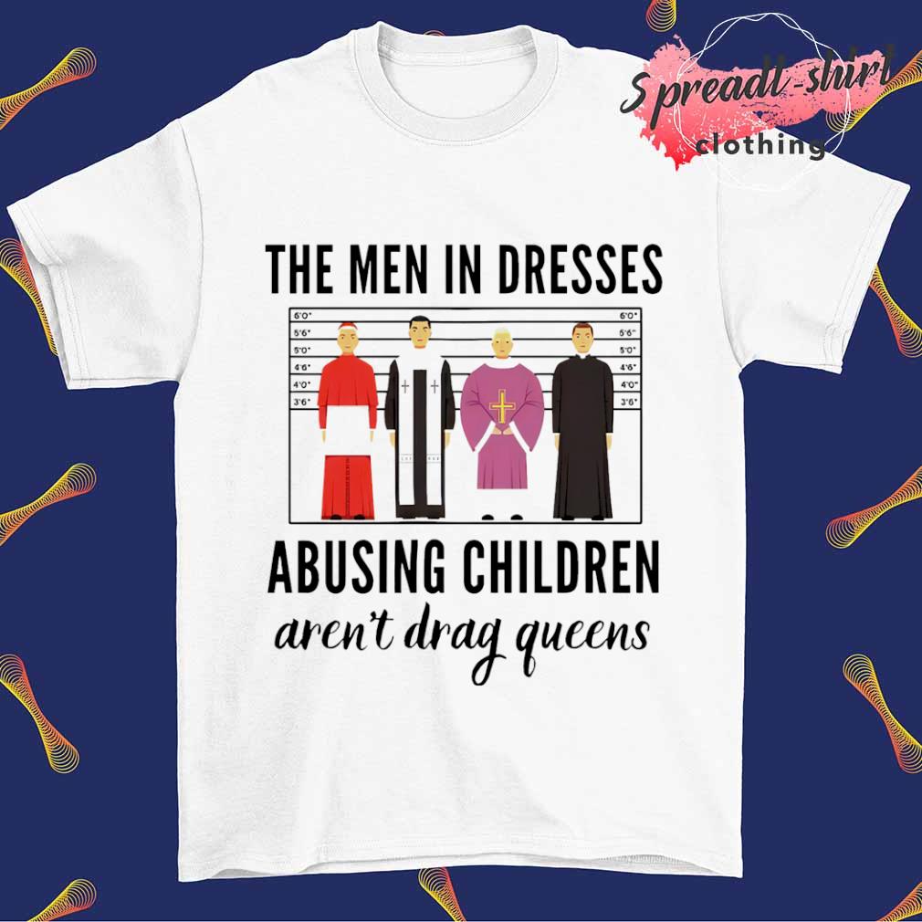 The men in dresses abusing children aren't drag Queens T-shirt