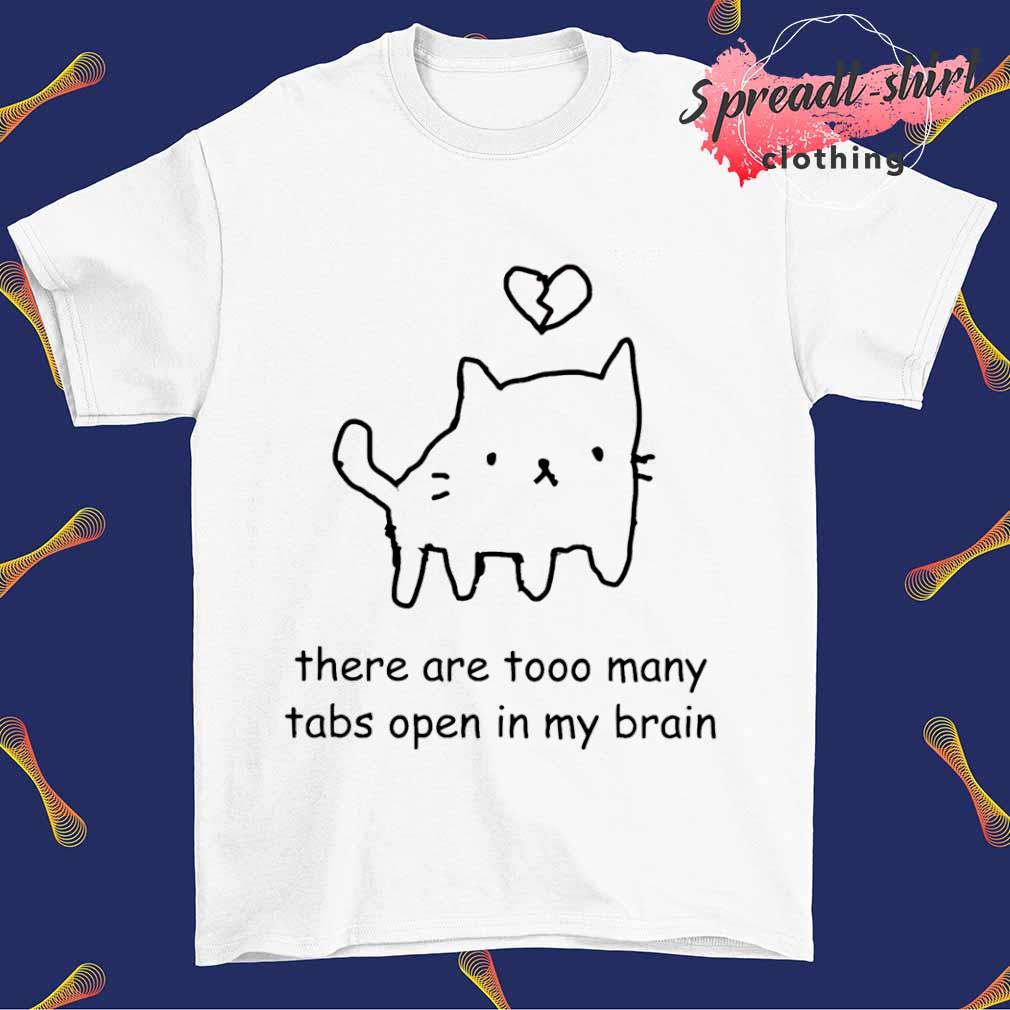 There are tooo many tabs open in my brain shirt