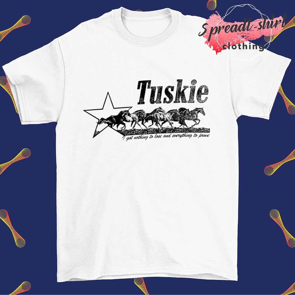 Tuskie I got nothing to lose and everything to prove shirt