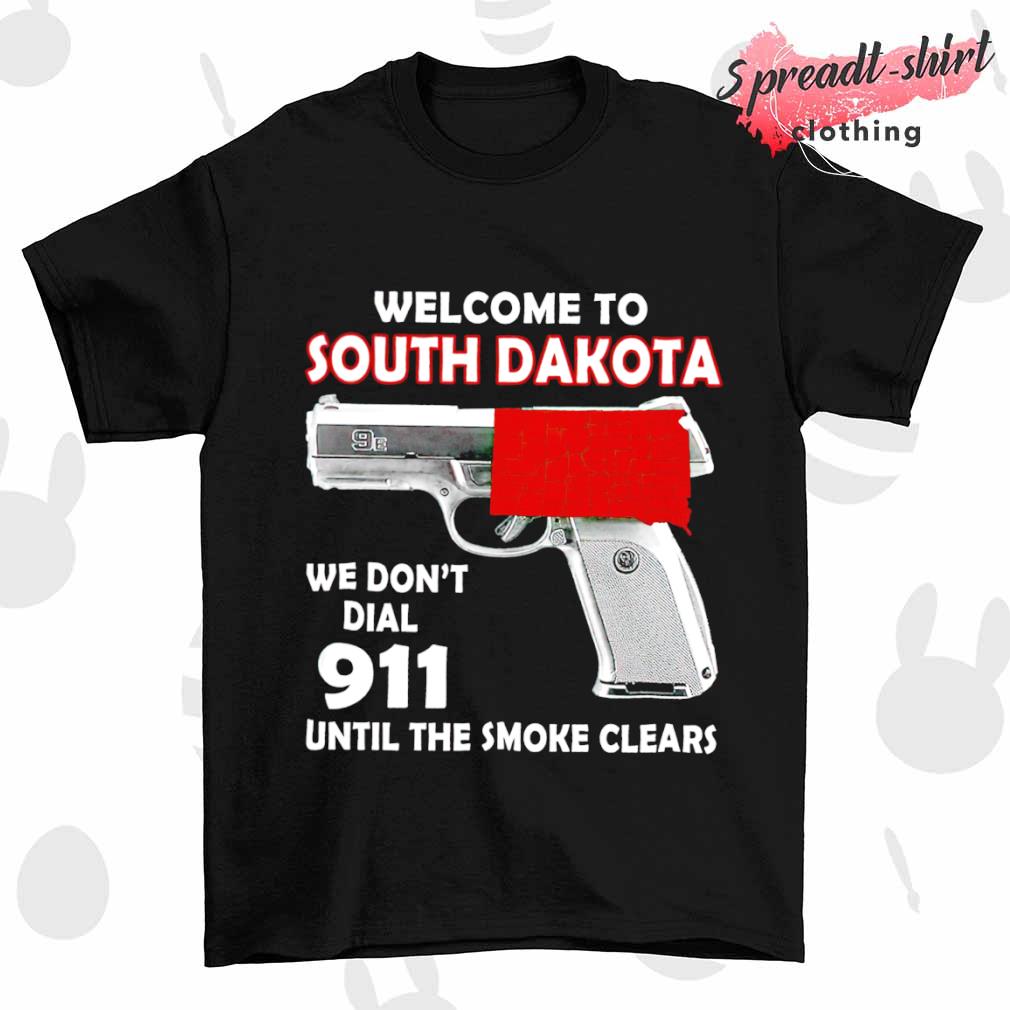 Welcome to south dakota we don't dial 911 until the smoke clears shirt