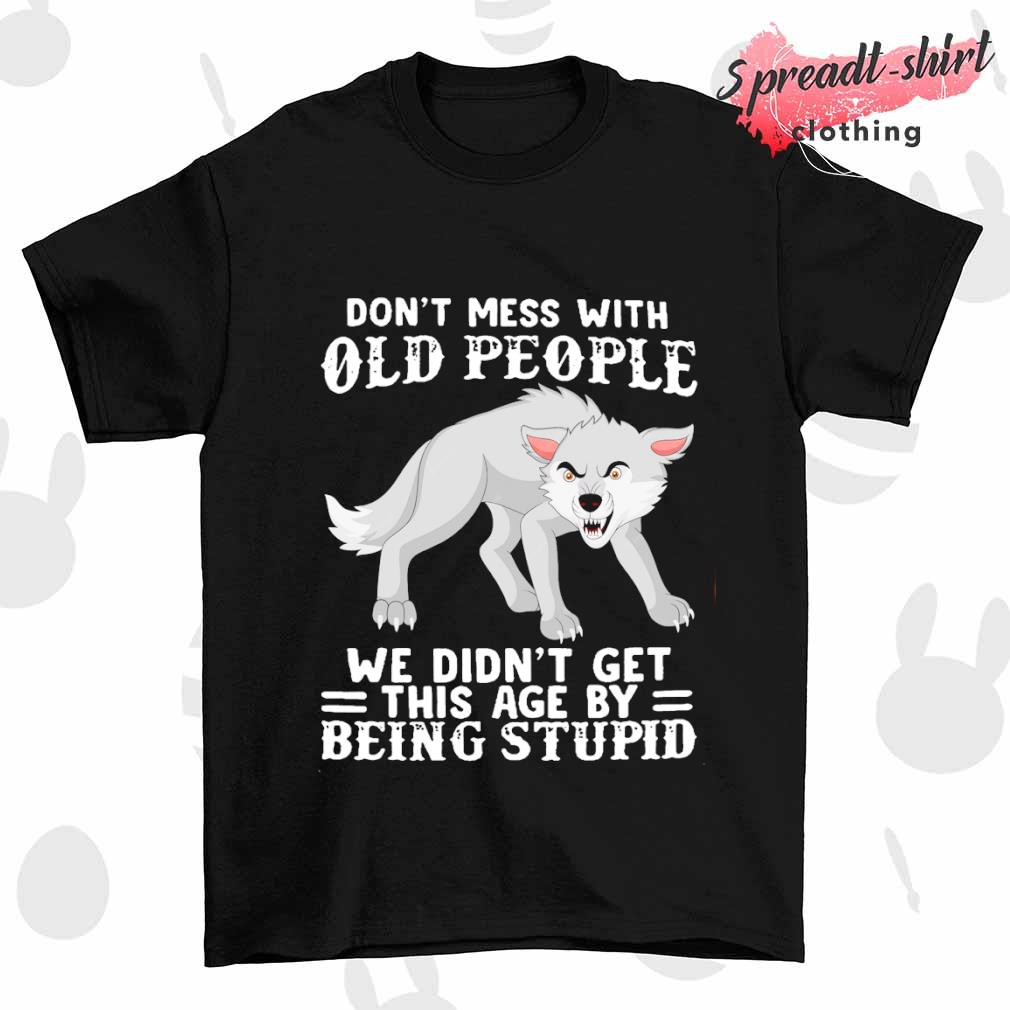 Wolf don't mess with old people we didn't get this age by being stupid shirt