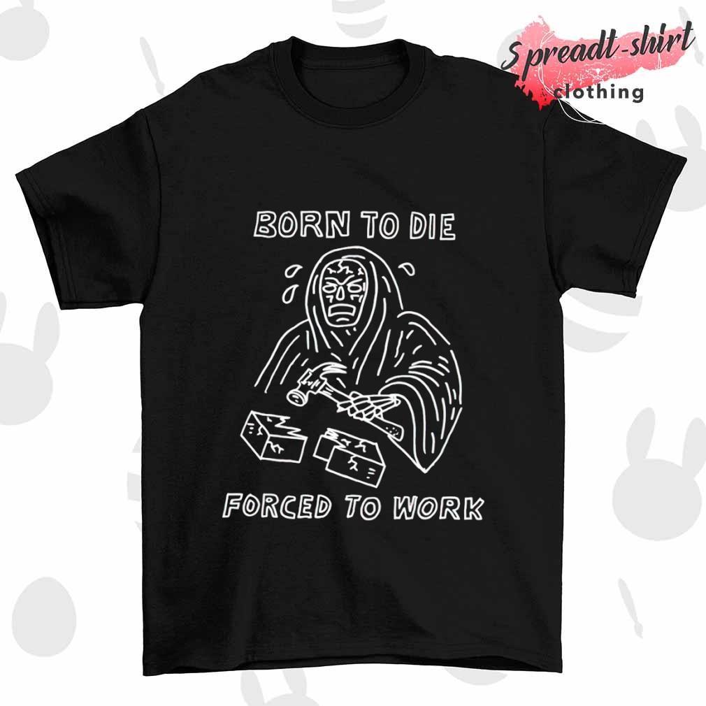 Born to die force to work T-shirt