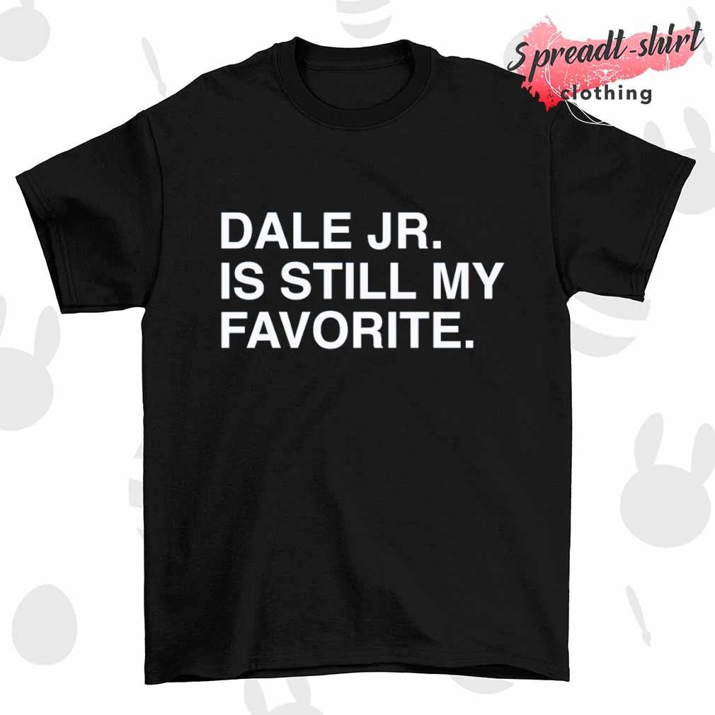 Dale Jr Is Still My Favorite T-shirt