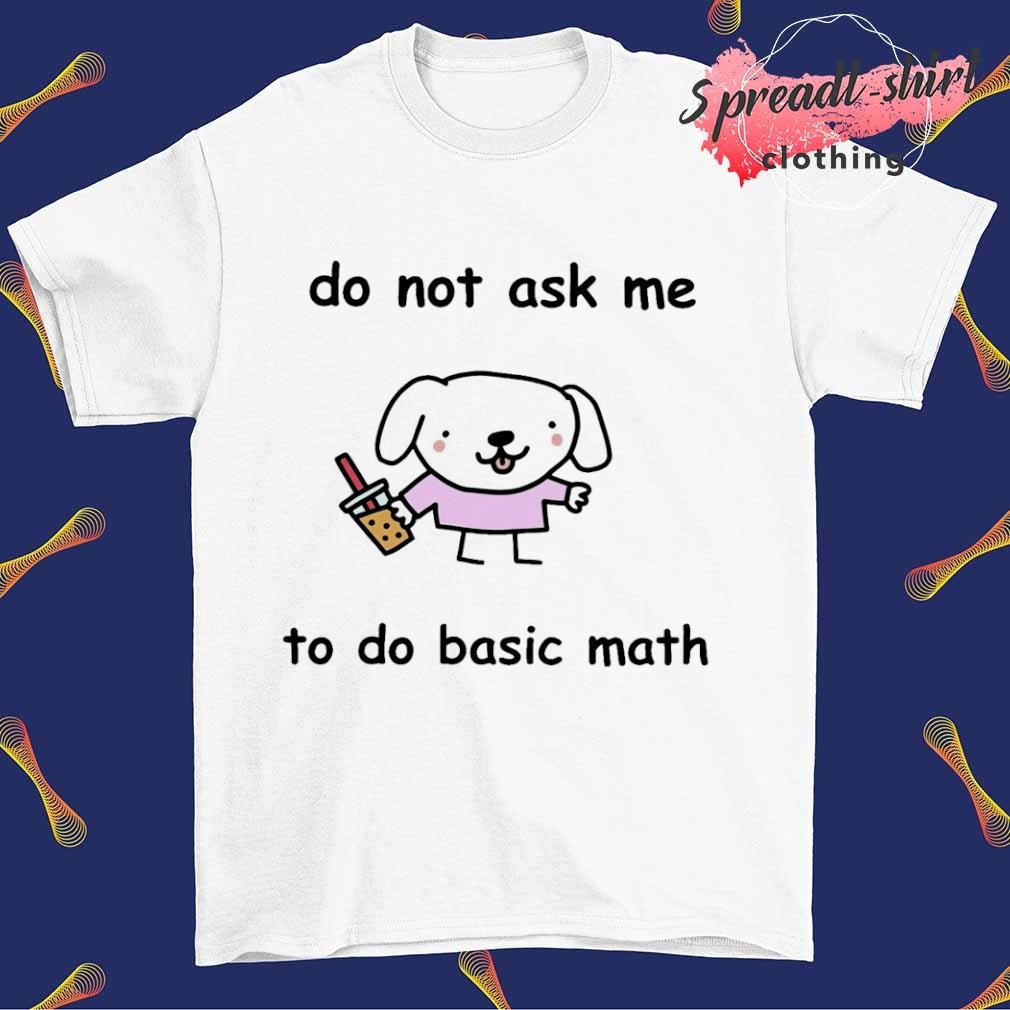 Do not ask me to do basic math T-shirt