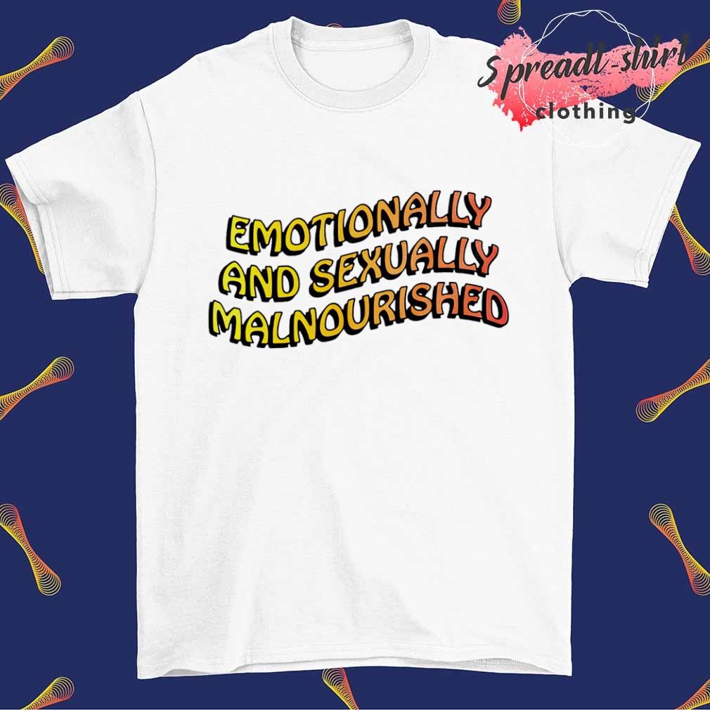 Emotionally and sexually malnourished shirt