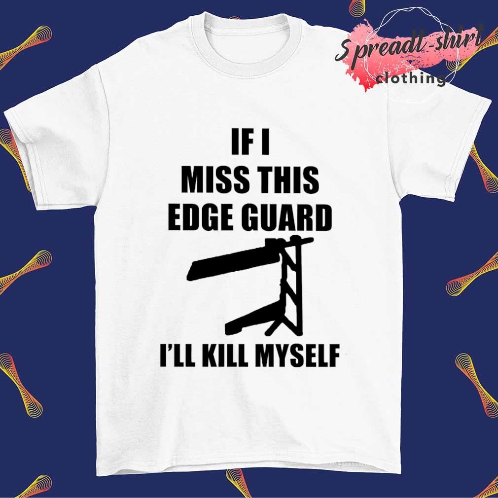 If I miss this edge guard I'll kill myself T-shirt