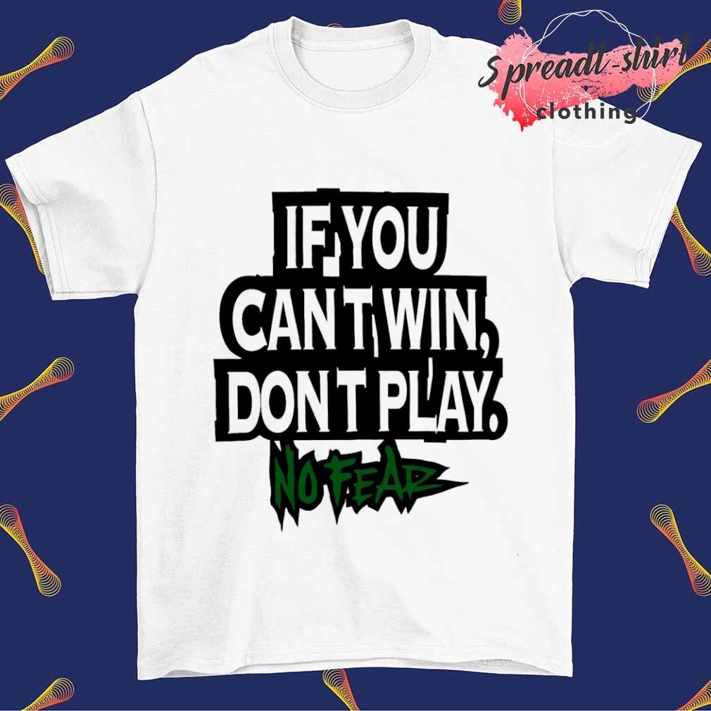 If you cant win dont play no fear shirt