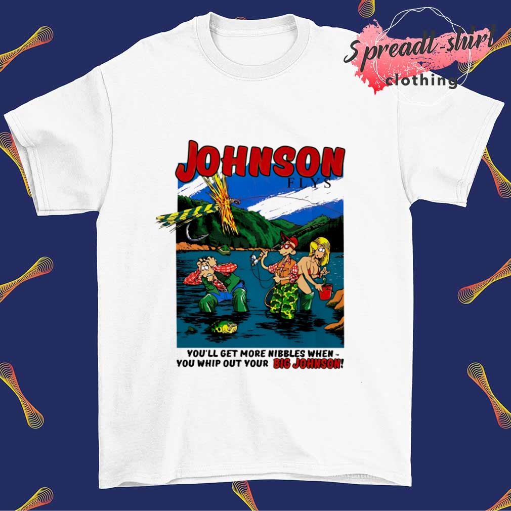 Johnson flys you'll get more nibbles when you whip out your Big Johnson shirt