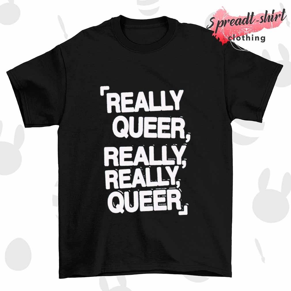 Really Queer Really Really Queer T-shirt