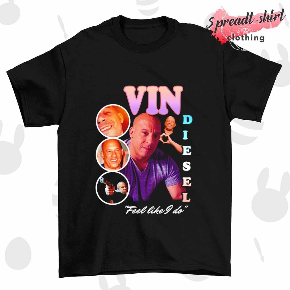 Vin Diesel feel like I do shirt