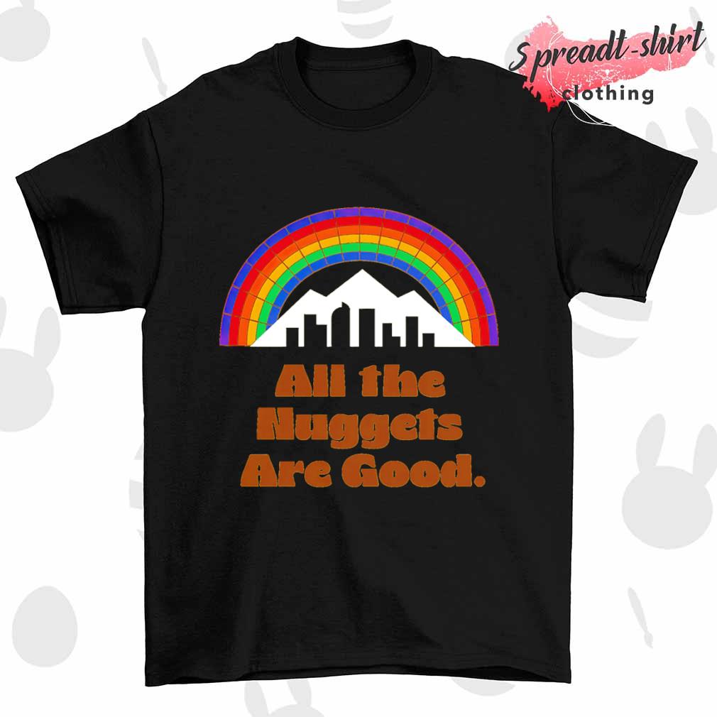 All The Nuggets are good shirt