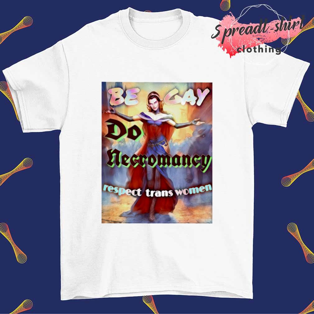 Be gay do necromancy respect trans women shirt