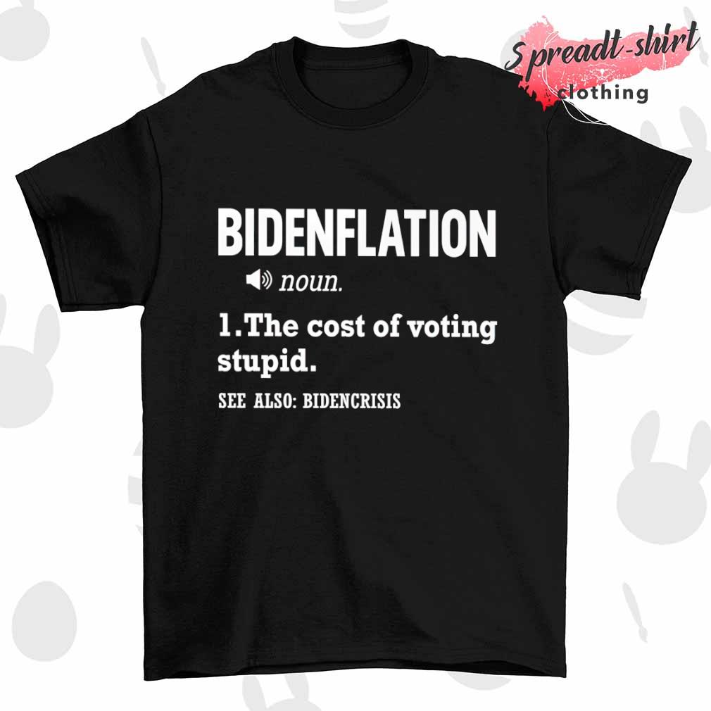 Bidenflation the cost of voting stupid shirt