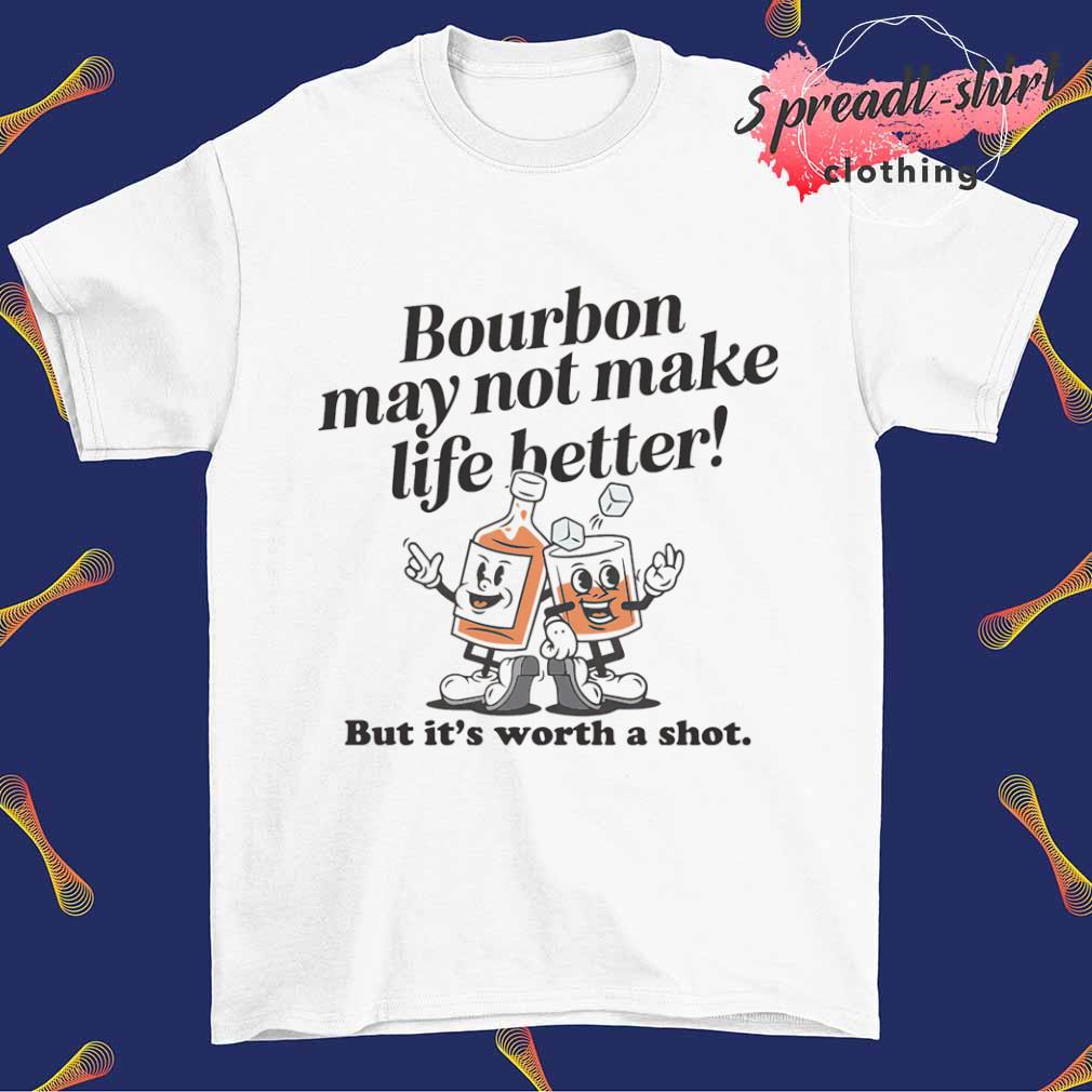 Bourbon may not make life better but it's worth a shot shirt