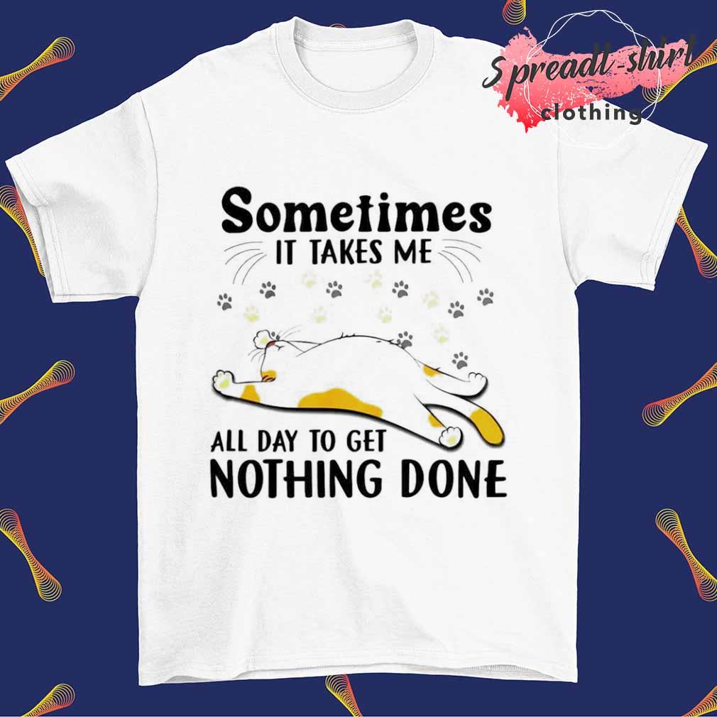 Cat Sometimes it takes me all day to get nothing done T-shirt