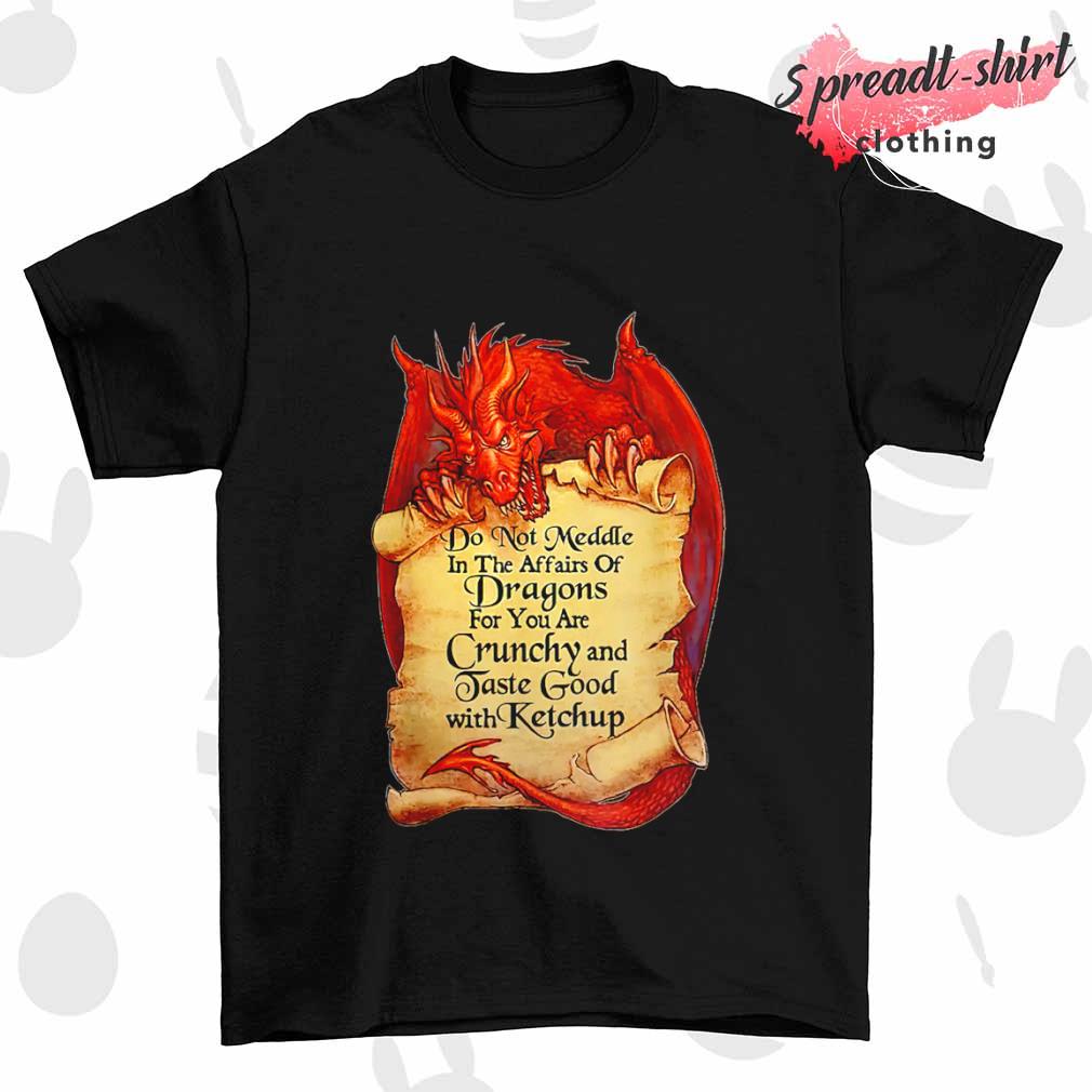 Do not meddle in the affairs of Dragons for you are Crunchy shirt