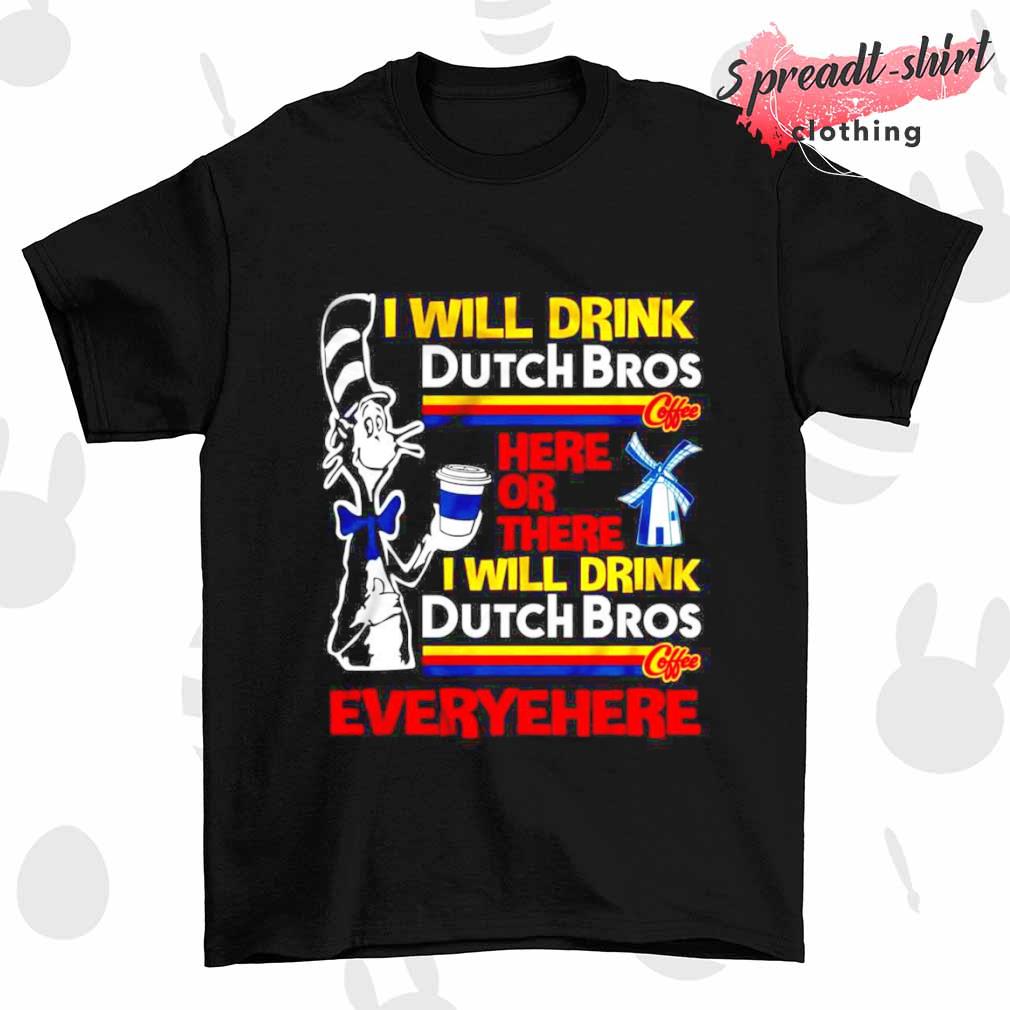 Dr. Seuss I will drink dutch bros here or there I will drink Dutch Bros shirt