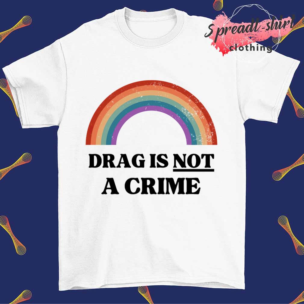 Drag is not a crime rainbow shirt