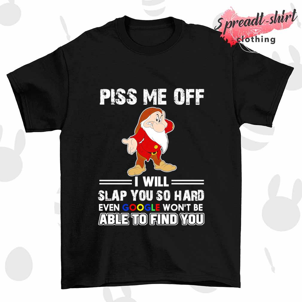 Grumpy Disney piss me off I will slap you so hard even Google won't be able to find you shirt