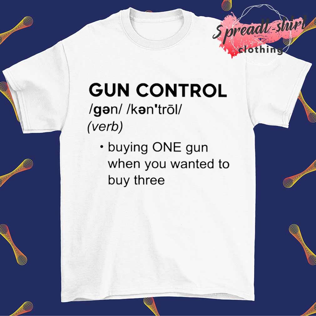 Gun Control 2nd Amendment buying one gun when you wanted to buy three shirt