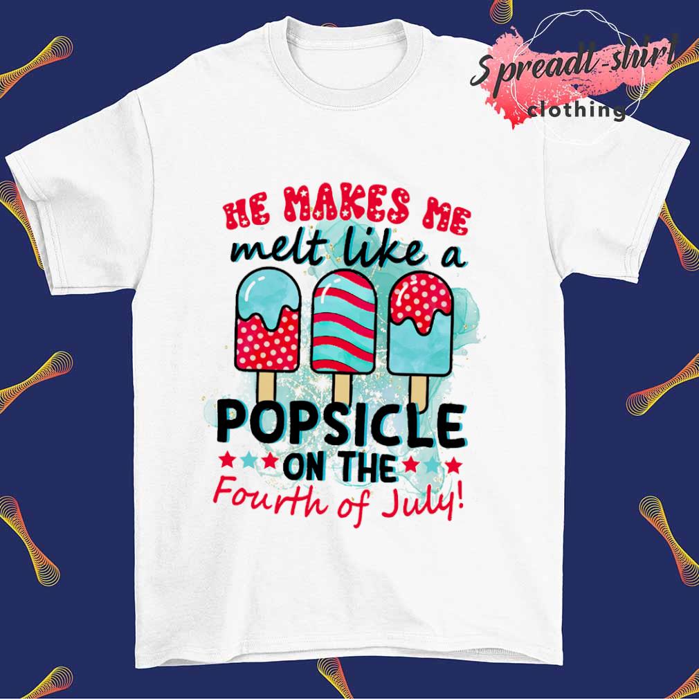 He makes me melt like a popsicle on the fourth of July shirt