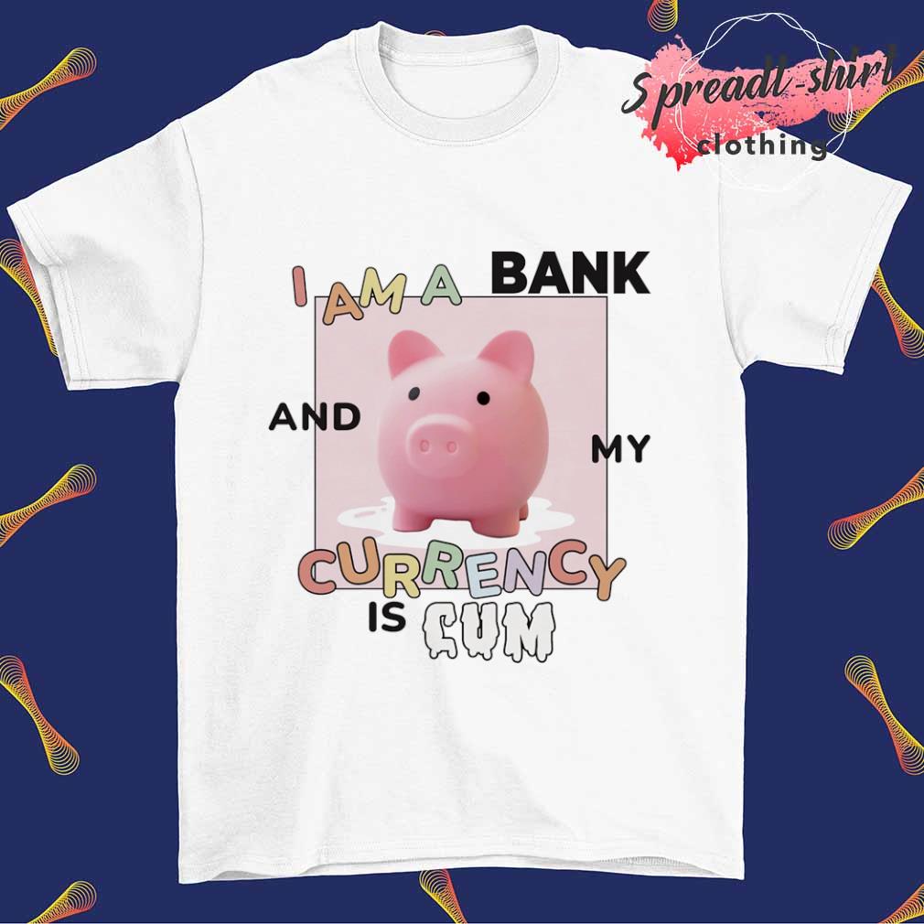 I am a bank and my currency is cum T-shirt