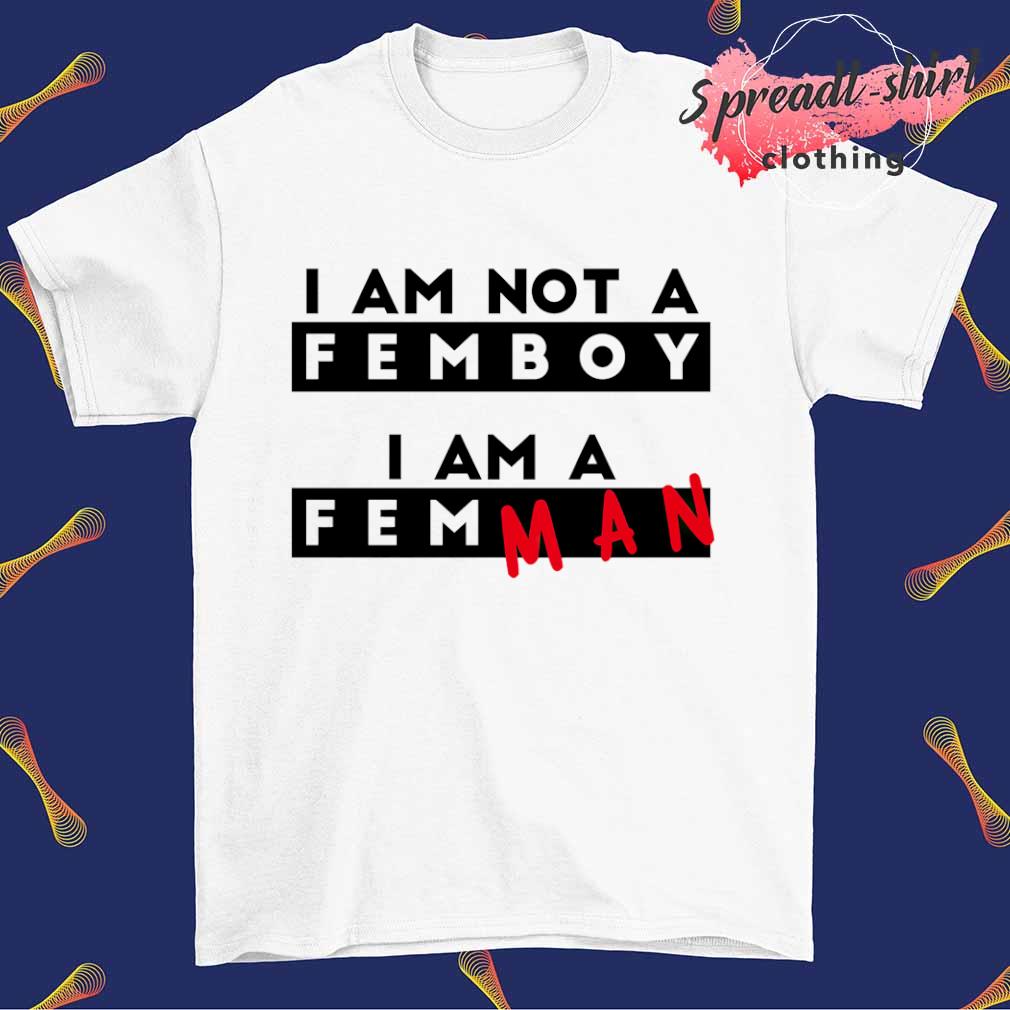 I am not a femboy I am a femman shirt