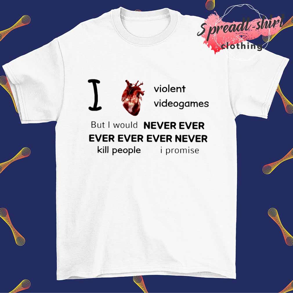 I heart violent videogames but I would never ever ever ever ever never kill people I promise shirt