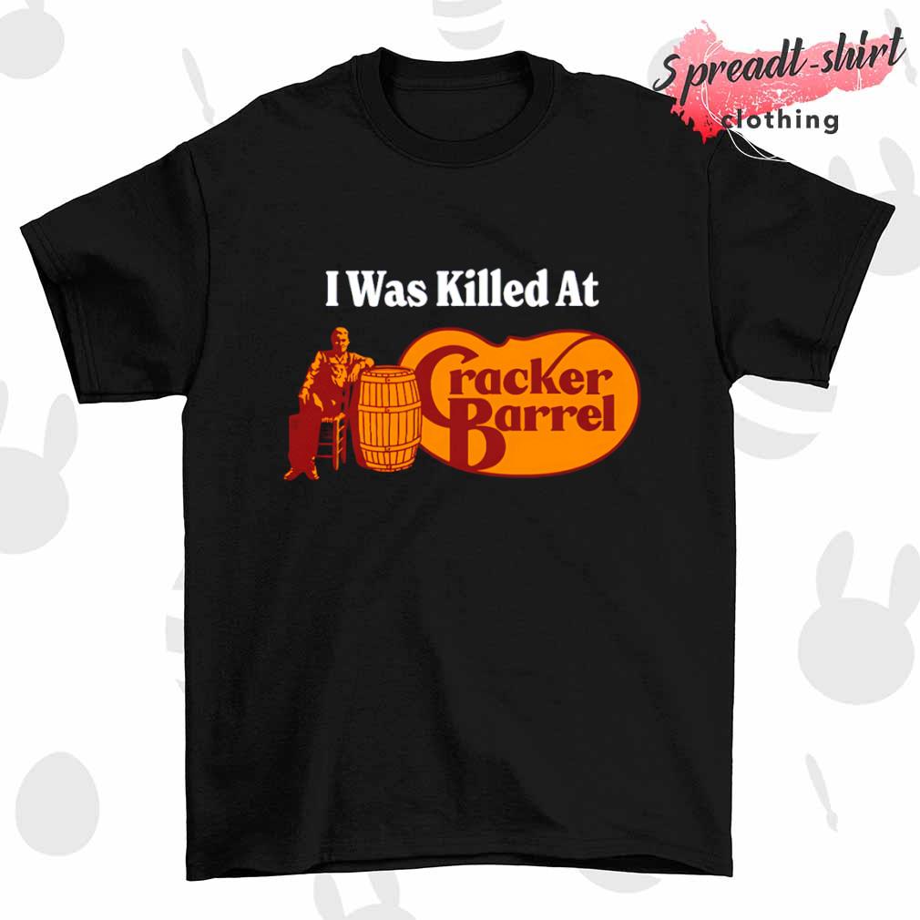I was killed at Cracker Barrel T-shirt