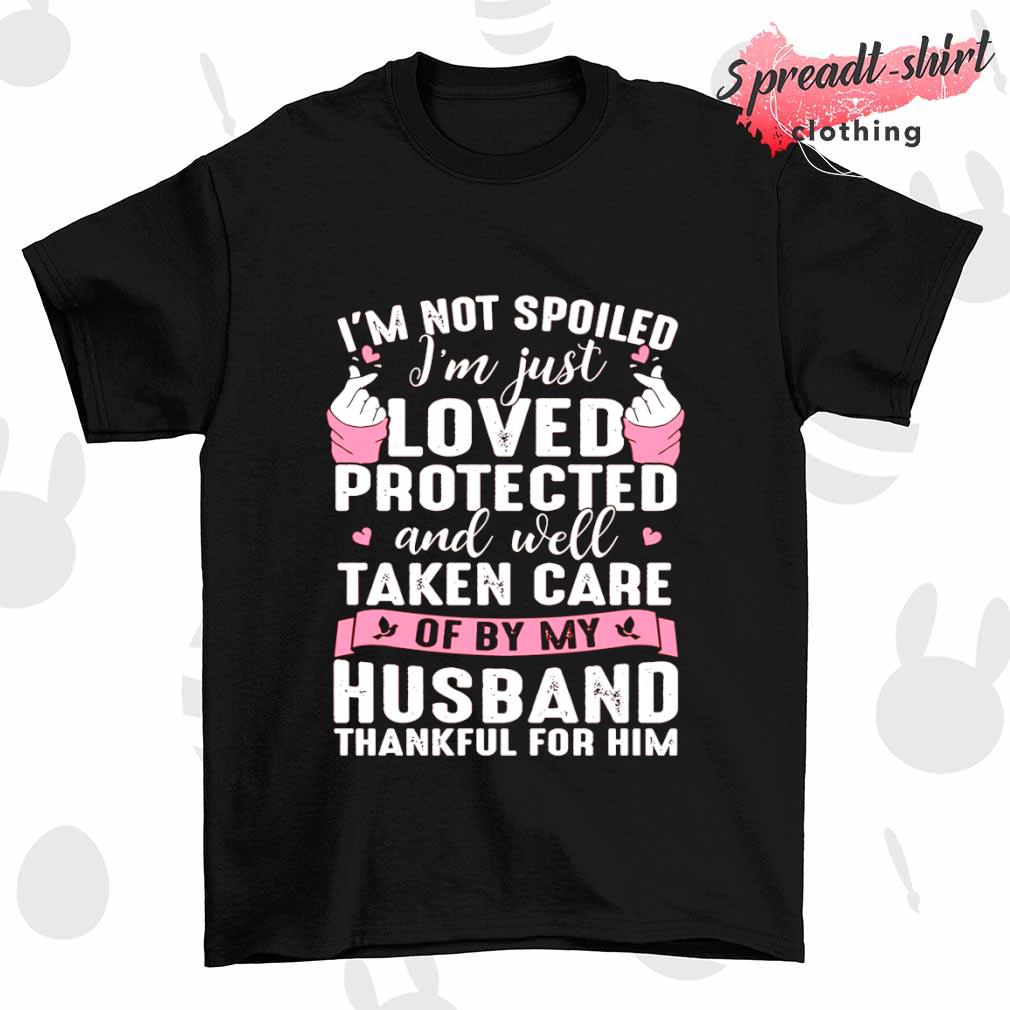 I'm not spoiled I'm just loved protected and well taken care T-shirt