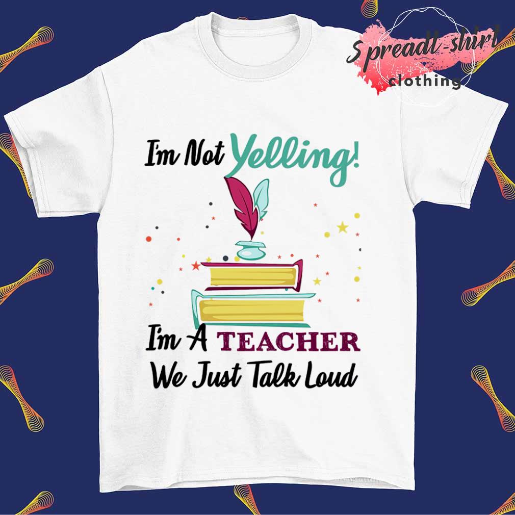I'm not Yelling I'm a Teacher we just talk loud T-shirt
