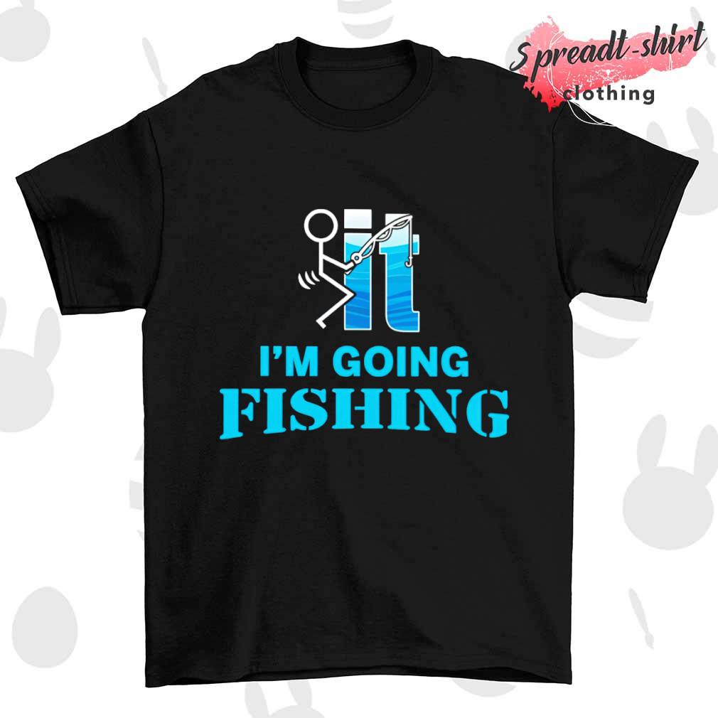 It I'm going fishing T-shirt