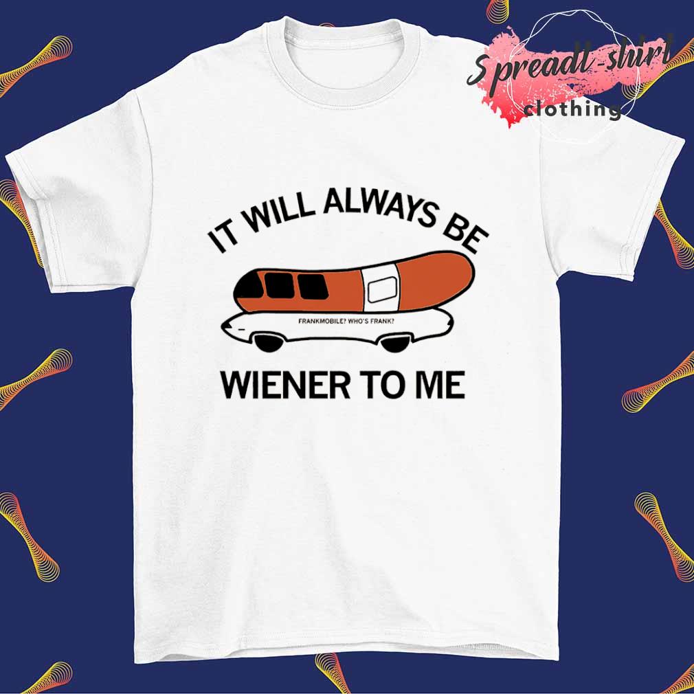 It will Always wiener to me shirt