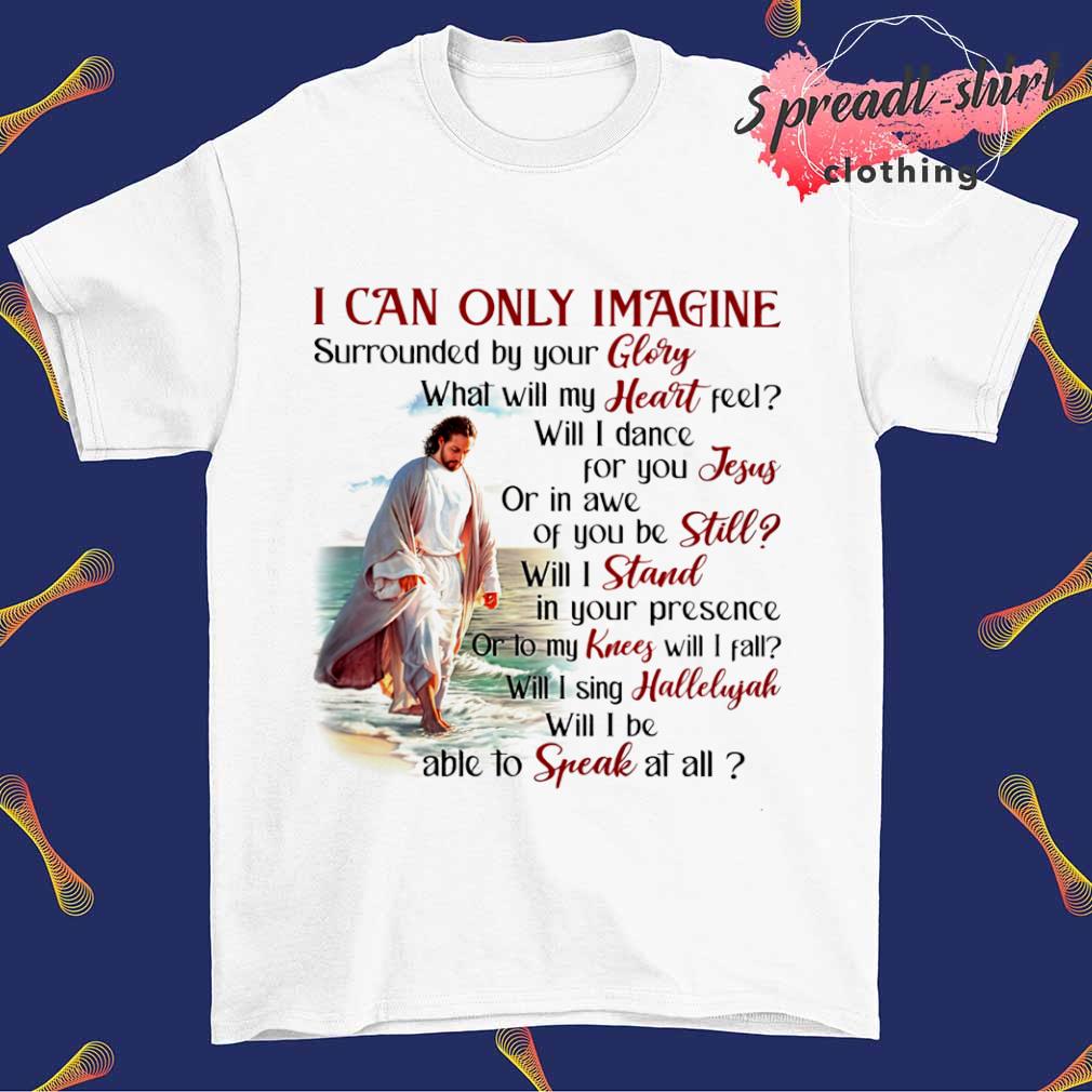 Jesus I can only imagine surrounded by your glory shirt