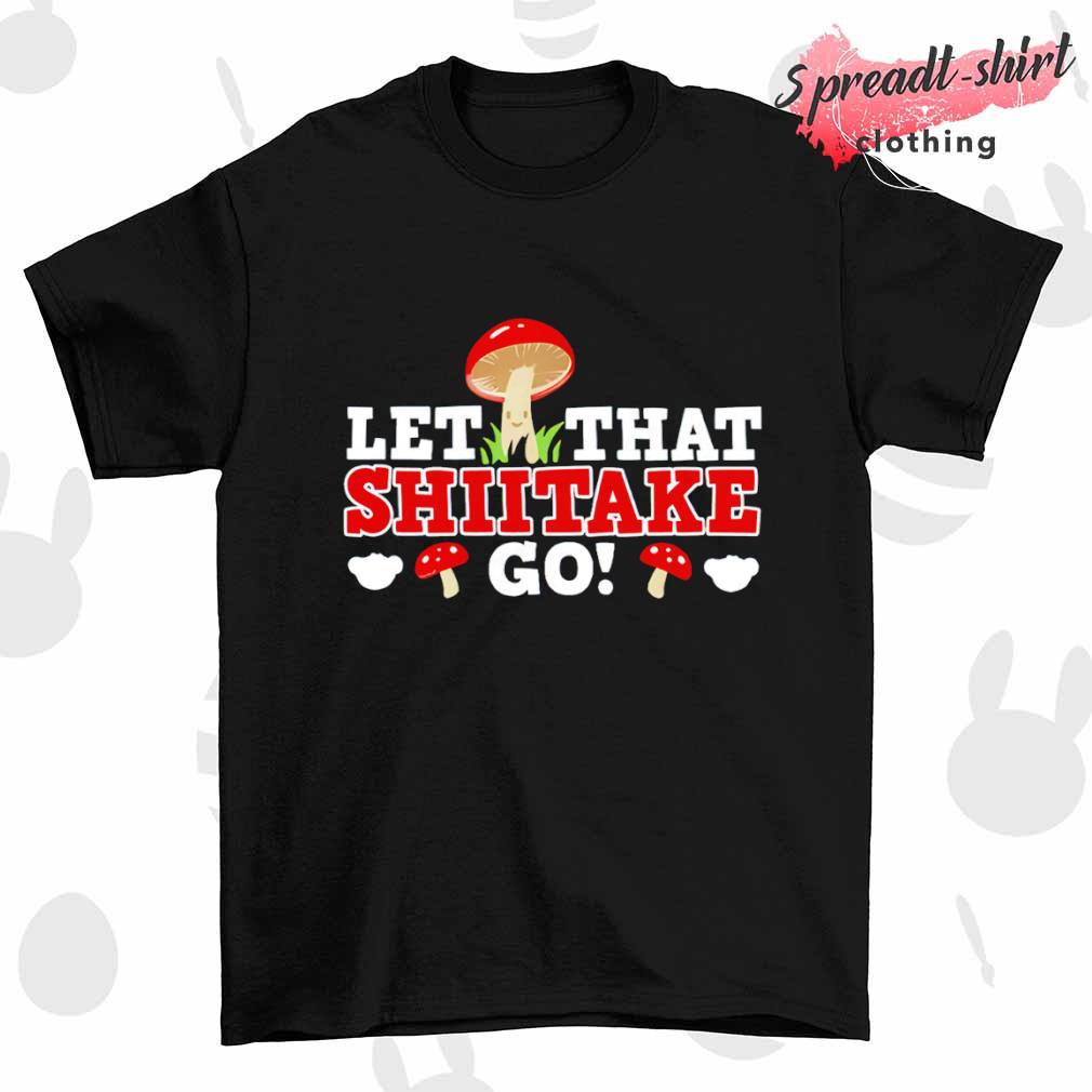 Let that shiitake go T-shirt