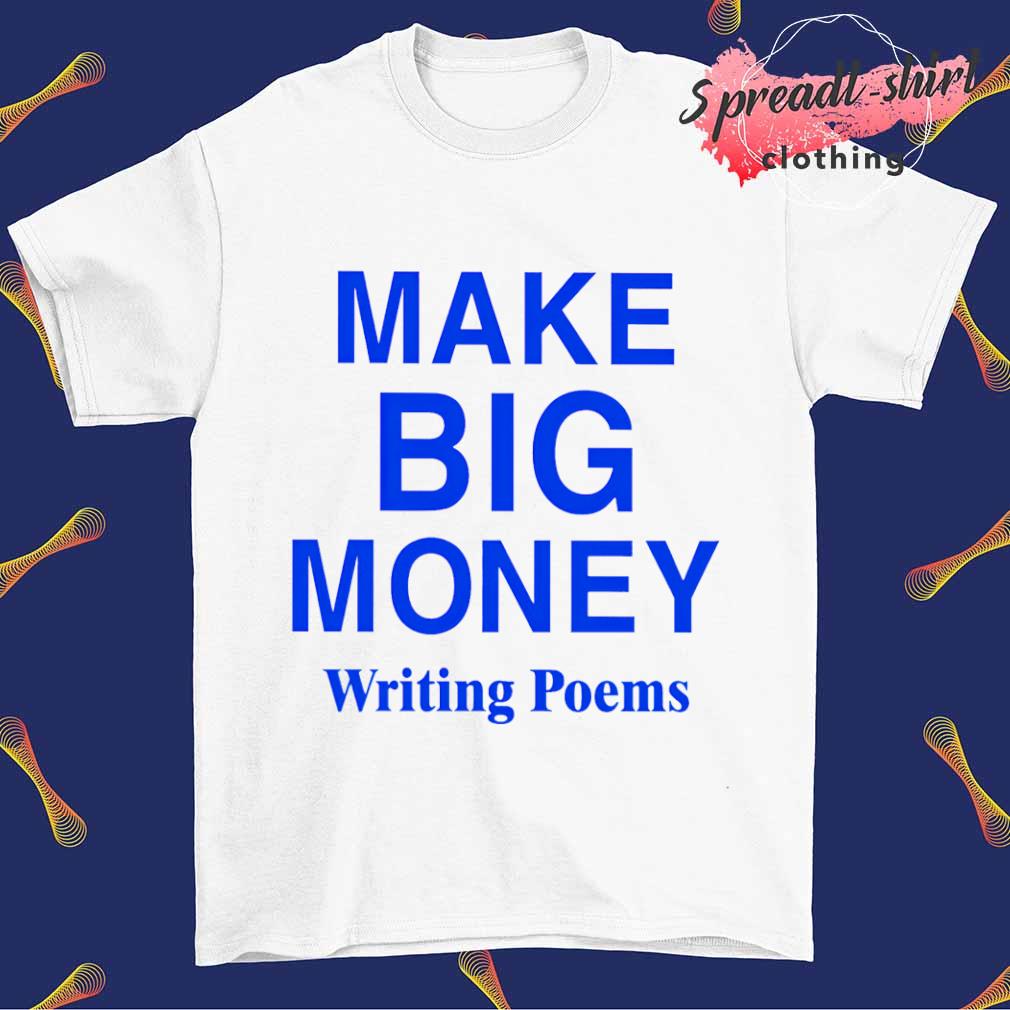 Make Big Money Writing Poems T-shirt