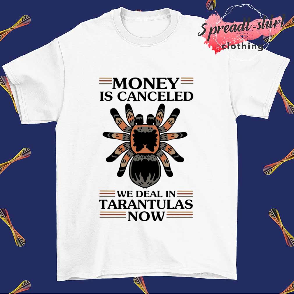 Money is canceled we deal in tarantulas now T-shirt