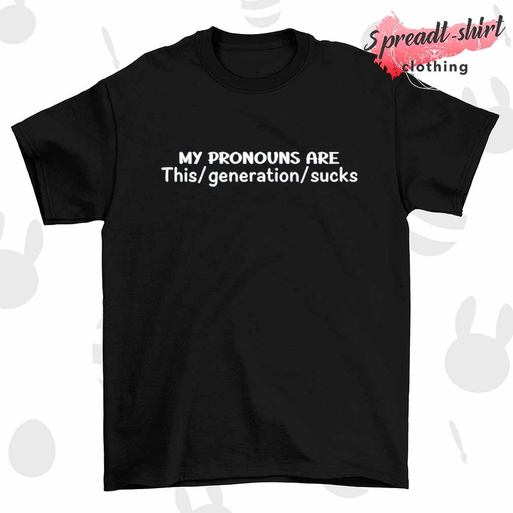 My pronouns are this generation sucks shirt