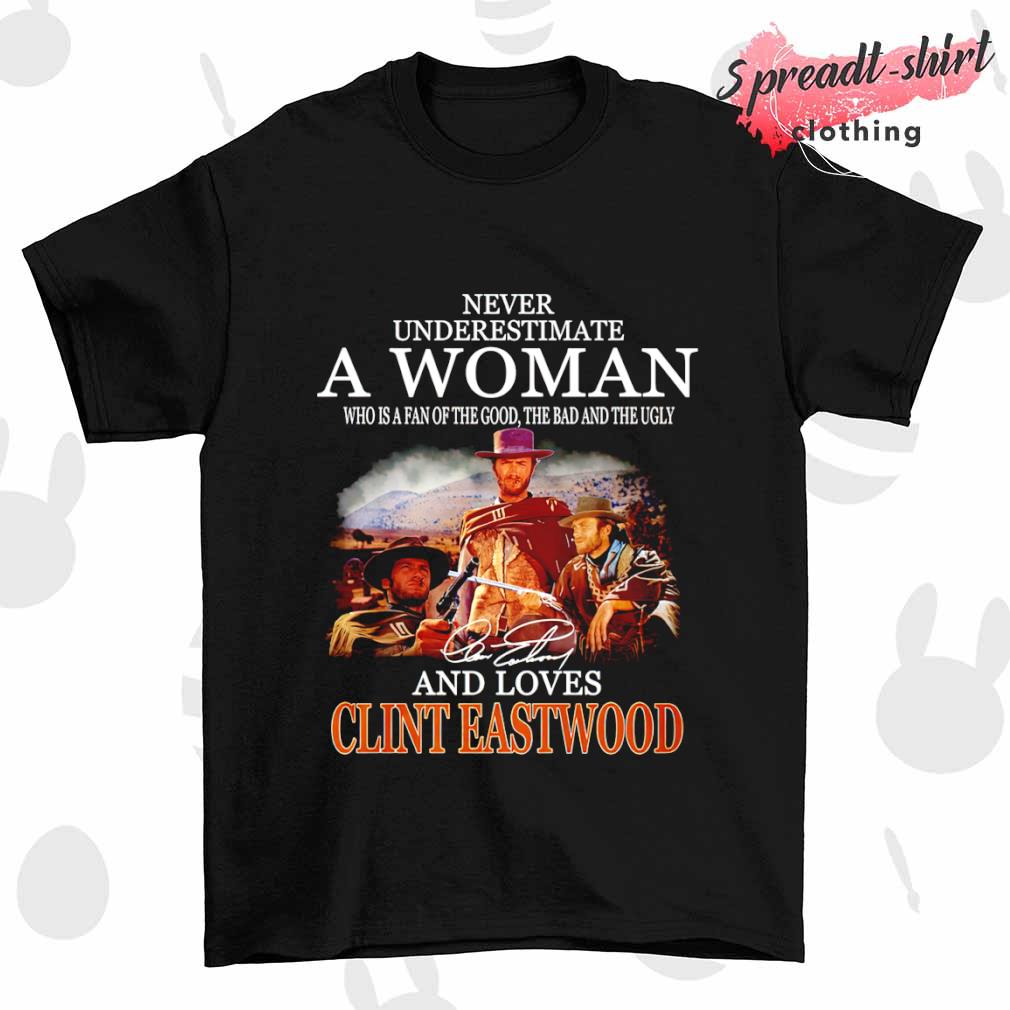 Never underestimate a woman who is a fan of the good the bad and the ugly and loves Clint Eastwood shirt